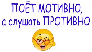Поёт мотивно, а слушать противно!
