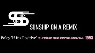 SUNSHIP ON A REMIX #21 Foley ‘If It’s Positive’ Sunship Dub Instrumental