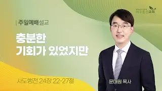 2024-09-15 (주일)ㅣ대구동신교회 주일설교ㅣ충분한 기회가 있었지만ㅣ사도행전 24:22~27ㅣ문대원 목사