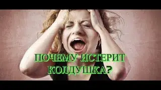 ПОЧЕМУ ИСТЕРИТ КОЛДУШКА? 