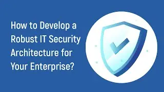 How to Develop a Robust IT Security Architecture for Your Enterprise