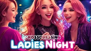 Ladies Night | MTF Crossdressing Story | Gender swap boy to girl | TGTF