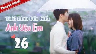 THỜI GIAN ĐỀU BIẾT ANH YÊU EM - Tập 26 | Phim Ngôn Tình Chuyển Thể Siêu Hot | Đường Yên - Đậu Kiêu