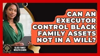 Can An Executor Control Black Family Assets Not In A Will? - Black Family Wealth Leader
