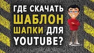 Где скачать шапку (шаблон) для YouTub`a [ссылка]