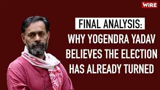 Final Analysis: Why Yogendra Yadav Believes the Election Has Already Turned 