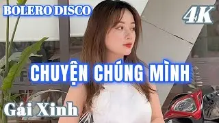 CHUYỆN CHÚNG MÌNH - BOLERO DISCO GÁI XINH MỚI NHẤT