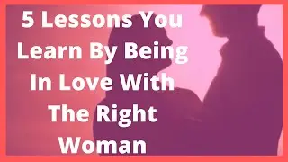5 Lessons You Learn By Being In Love With The Right Woman