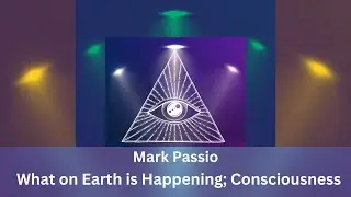 Consciousness; What on Earth is Happening. MARK PASSIO Lecture
