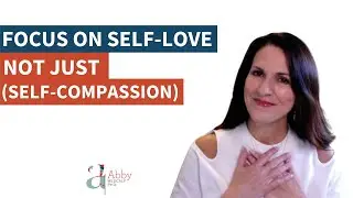 Focus on Self-Love Not Just Self-Compassion