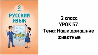 Русский язык 2 класс Урок 57 Тема: Наши домашние животные. Орыс тілі 2 сынып 57 сабақ.