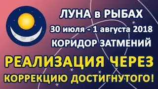 ЛУНА в знаке РЫБ с 30 июля по 1 августа 2018. Реализация через коррекцию достигнутого!
