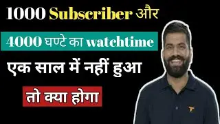 1000 subscriber और 4000 घंटे का watchtime एक साल में पूरे नहीं हुए तो क्या होगा