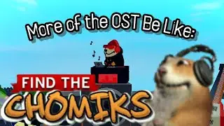More of the Find The Chomiks OST Be Like: