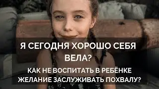 Я сегодня хорошо себя вела? Как не воспитать в ребёнке желание заслуживать похвалу?