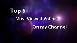 Top 5 Most Viewed Videos On My Channel