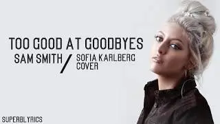 Sam Smith - Too Good At Goodbyes / Lyrics (Sofia Karlberg Cover)
