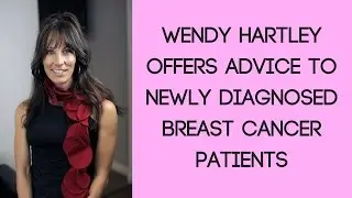 Wendy Hartley Offers Advice to Newly Diagnosed Breast Cancer Patients
