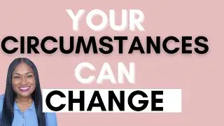 YOUR CIRCUMSTANCES CAN CHANGE!