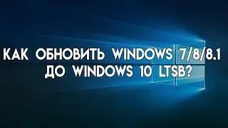 Как обновить Windows 7/8/8.1 до Windows 10 LTSB? (2024)