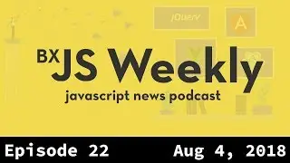 BxJS Weekly Ep. 22 - Aug 04, 2018 (javascript news podcast)