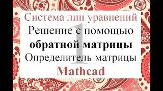 1 Решение системы линейных уравнений СЛАУ через обратную матрицу в Mathcad Определитель матрицы