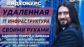 07 БОНУС! Настройка SITE-TO-SITE IPSec ТУННЕЛЯ из дома в офис