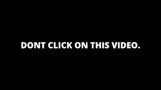 DONT CLICK ON THIS VIDEO.