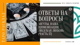 Ответы на вопросы подписчиков - Мечты, Наша цивилизация, Людская любовь (ЧАСТЬ 17)