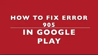 How to Fix Error 905 in Google Play (Android Error)