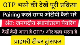 OTP भरने की देखें पूरी प्रक्रिया | Pairing करते समय ओटीपी कैसे भरें | अंत: जनपदीय स्थानांतरण पेयरिंग