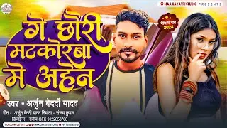 गे छौरी मटकोरवा में अहेन | #Arjun Bedardi Yadav Maithili Song 2024 | Ge Chhori Matkorwa Me