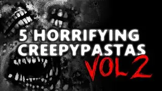 5 Horrifying Creepypastas VOL: 2 Feat thebobrieff