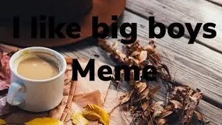 I like big boys meme