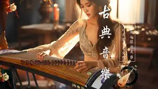 Hermosa Música Relajante China, Música Tradicional China 💝偉大的中國古典音樂🪕風純音樂的獨特魅力⭐古箏音樂, 安靜的音樂背景音樂