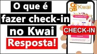 O QUE é FAZER CHECK-IN no KWAI?