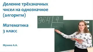 Математика 3 класс Деление трехзначного числа на однозначное (алгоритм) Мухина А.А.