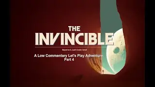 The Invincible: Part 4. A low commentary, Let's Play adventure.