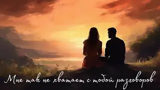 Мне так не хватает с тобой разговоров
