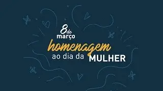 Homenagem - Dia Internacional da Mulher