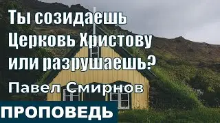 Ты созидаешь Церковь Христову или разрушаешь? | Проповедь | Павел Смирнов | 16.1.2022