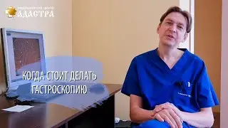 Когда стоит делать гастроскопию? Мнение эндоскописта