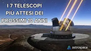 I sette telescopi spaziali e terrestri più attesi nei prossimi dieci anni