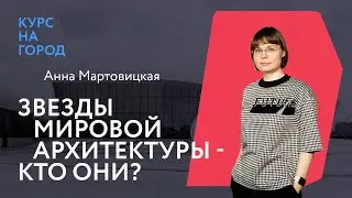 Высшая лига. Звезды мировой архитектуры — кто они? | Анна Мартовицкая | Курс на город