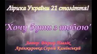 Хочу бути з тобою.автор В.Павлiк
