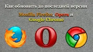 Как обновить Mozilla Firefox, Opera и Google Chrome до последней версии