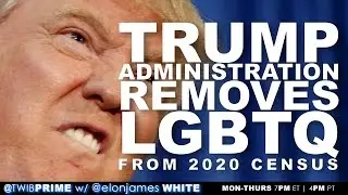 Trump Administration Removes LGBTQ From 2020 Census | #TWIBnation