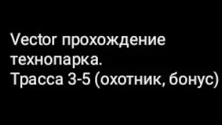 Vector прохождение технопарка.Трасса 3-5 (охотник, бонус)