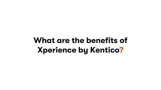 What are the benefits of Xperience by Kentico?