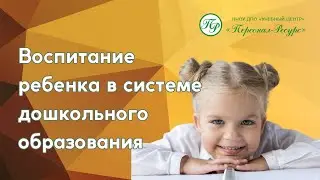Воспитание ребенка в системе дошкольного образования